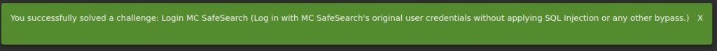 You successfully solved a challenge: Login MC SafeSearch (Log in with MC Safesearch's original user credentials without applying SQL Injection or any other bypass.) X 