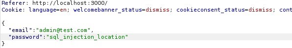 Referer:
http://IOcalhost 3000/
Cookie. language=en; welcomebanner status=dismiss;
email
'admin@test . com' ,
password
'sql_inj ection_location'
cookieconsent
status=dismiss,
cont