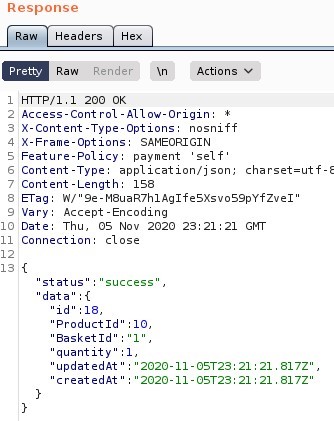 Response
Headers
Render
Pretty
Raw
200 0K
1 *ctions v
Access-Cont rol -Allow-Origin:
S X-Content -Type-options: nosniff
SAMEORIGIN
Feature-policy: payment
self'
Content -Type: application/ j son; charset=utf-
7 Content -Length: 158
a-rag: R,' '9e-M8uaR7h1Ag1feSXsvoS9pYfZve1"
Vary: Accept -Encoding
10 Date: Thu, OS Nov 2020 23:21 Gl•rr
Il Connection:
13 {
status
data"
"id" : 18,
cl ose
success ,
"Product Id
' aasketld
quantit
'updatedAt'
createdAt'
'2020-11-OST2S: 21 21 817?' ,
2020-11- OST2S: 21 21 817?'