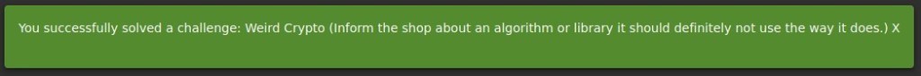 You successfully solved a challenge: Weird Crypto (Inform the shop about an algorithm or library it should definitely not use the way it does.) X 