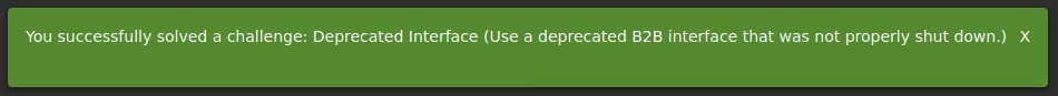 You successfully solved a challenge: Deprecated Interface (Use a deprecated B2B interface that was not properly shut down.) X 