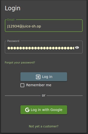 Login 
J12934@juice-sh.op 
Password 
Forgot your password? 
Log in 
Remember me 
G Log in with Google 
Not yet a customer? 