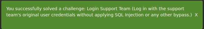 You successfully solved a challenge: Login Support Team (Log in with the support 
team's original user credentials without applying SQL Injection or any other bypass.) X 