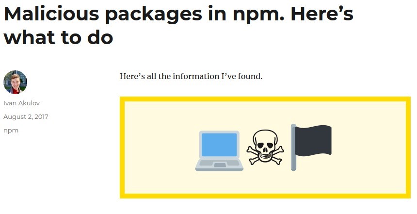 Malicious packages in npm. Here's 
what to do 
Here's all the information Pve found. 
Ivan Akulov 
August 2, 2017 
n pm 
a_ 