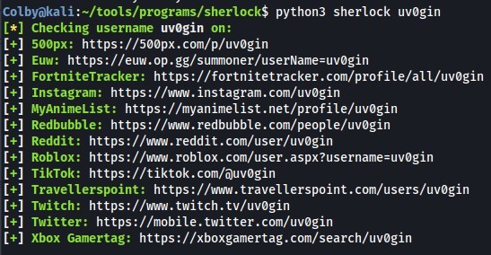 Colbyakali python3 sherlock uvøgin 
[+1 
[+1 
[+1 
[+1 
[+1 
[+1 
Checking username uvøgin on: 
5øøpx: https ://5øøpx.com/p/uvøgin 
Euw: https://euw.op.gg/sumoner/userName=uvøgin 
FortniteTracker: https ://fortnitetracker.com/profile/an/uvøgin 
Instagram: https://wm.instagram.com/uvøgin 
MyAnimeList: https://myanimelist.net/profile/uvøgin 
Redbubble: https://wm.redbubble.com/people/uvøgin 
Reddit: https ://wwu.reddit.com/user/uvøgin 
Roblox: https 
TikTok: https://tiktok.com/öuvøgin 
TraveUerspoint: https://www.travenerspoint.com/users/uvøgin 
Twitch: https•.//wm.twitch.tv/uvøgin 
Twitter: https ://mobile.twitter.com/uvøgin 
Xbox Gamertag: https ://xboxgamertag.com/search/uvøgin 