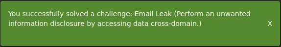 You successfully solved a challenge: Email Leak (Perform an unwanted 
information disclosure by accessing data cross-domain.) 
x 